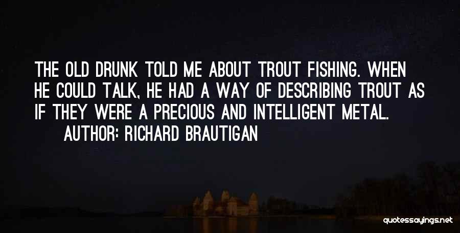 Richard Brautigan Quotes: The Old Drunk Told Me About Trout Fishing. When He Could Talk, He Had A Way Of Describing Trout As