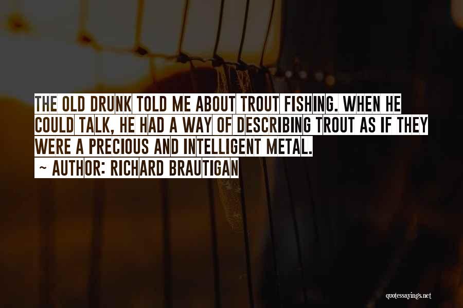 Richard Brautigan Quotes: The Old Drunk Told Me About Trout Fishing. When He Could Talk, He Had A Way Of Describing Trout As