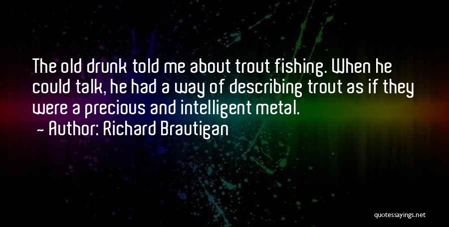 Richard Brautigan Quotes: The Old Drunk Told Me About Trout Fishing. When He Could Talk, He Had A Way Of Describing Trout As