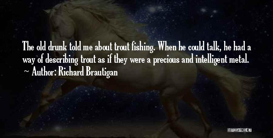 Richard Brautigan Quotes: The Old Drunk Told Me About Trout Fishing. When He Could Talk, He Had A Way Of Describing Trout As