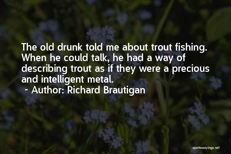 Richard Brautigan Quotes: The Old Drunk Told Me About Trout Fishing. When He Could Talk, He Had A Way Of Describing Trout As
