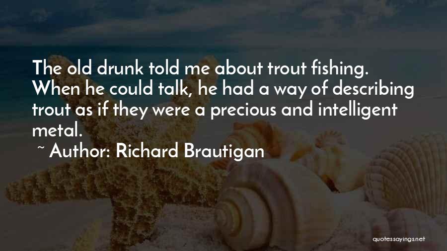 Richard Brautigan Quotes: The Old Drunk Told Me About Trout Fishing. When He Could Talk, He Had A Way Of Describing Trout As