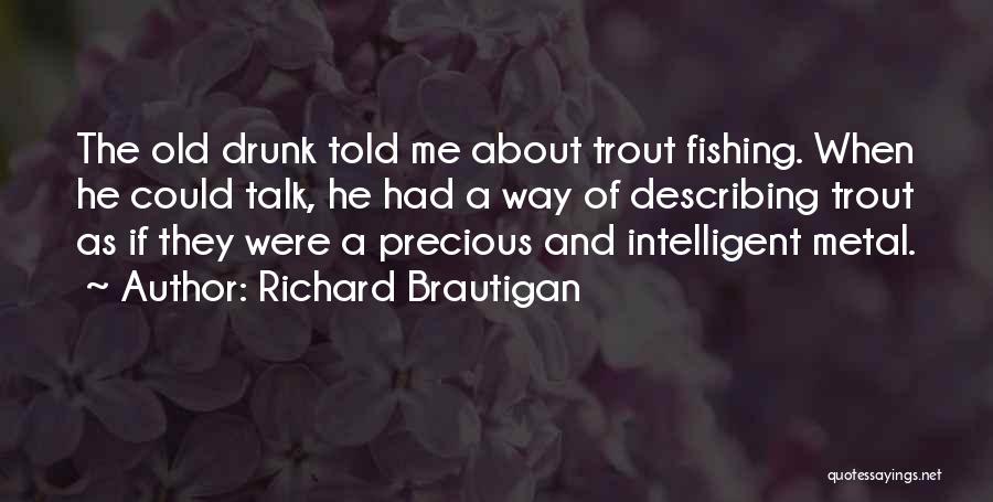 Richard Brautigan Quotes: The Old Drunk Told Me About Trout Fishing. When He Could Talk, He Had A Way Of Describing Trout As