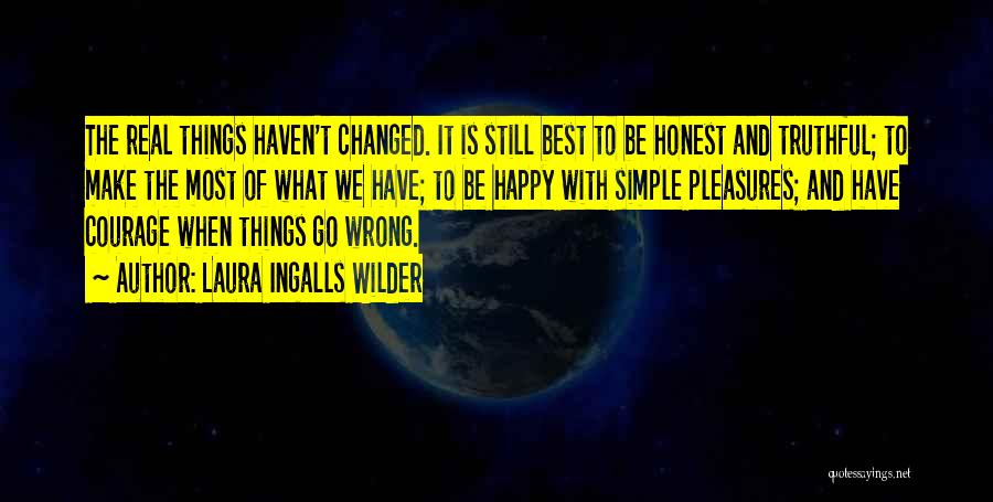 Laura Ingalls Wilder Quotes: The Real Things Haven't Changed. It Is Still Best To Be Honest And Truthful; To Make The Most Of What