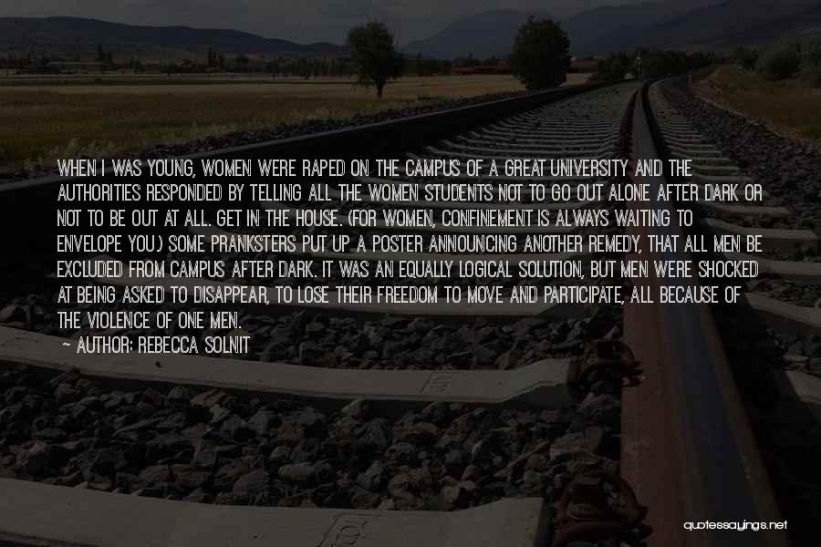 Rebecca Solnit Quotes: When I Was Young, Women Were Raped On The Campus Of A Great University And The Authorities Responded By Telling