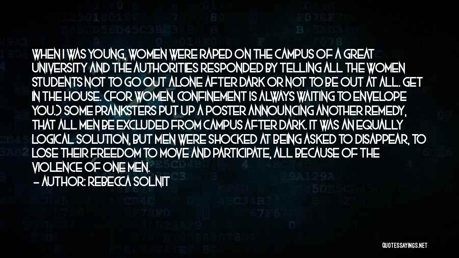 Rebecca Solnit Quotes: When I Was Young, Women Were Raped On The Campus Of A Great University And The Authorities Responded By Telling