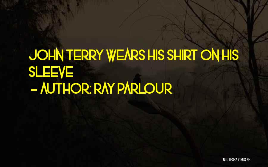 Ray Parlour Quotes: John Terry Wears His Shirt On His Sleeve