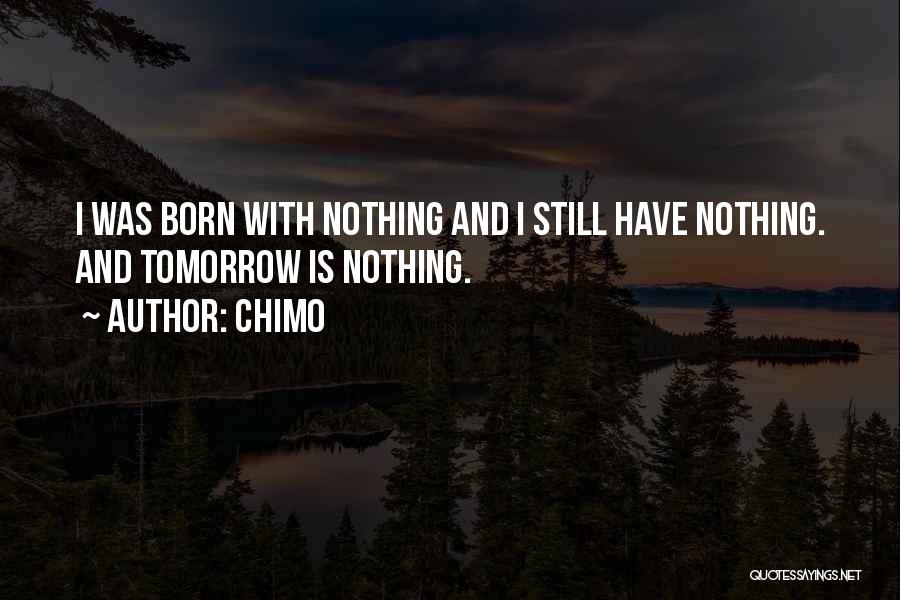 Chimo Quotes: I Was Born With Nothing And I Still Have Nothing. And Tomorrow Is Nothing.