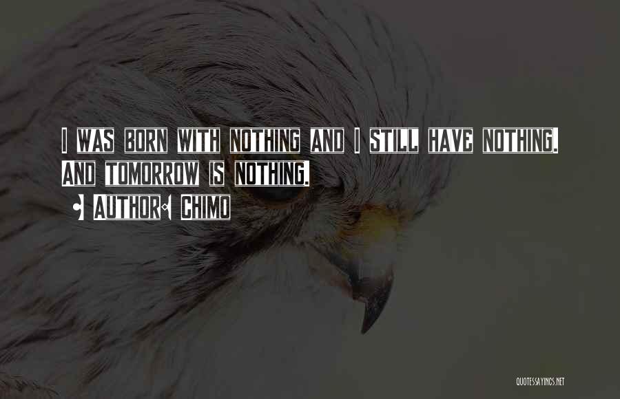 Chimo Quotes: I Was Born With Nothing And I Still Have Nothing. And Tomorrow Is Nothing.