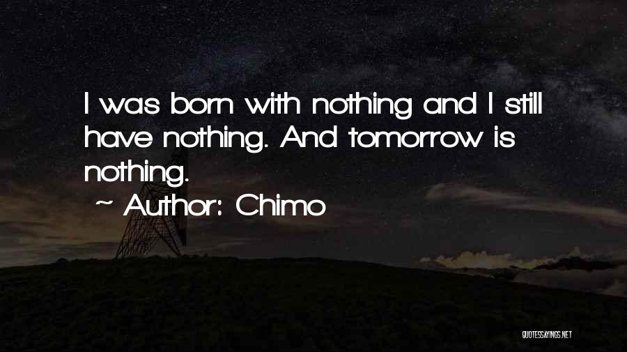 Chimo Quotes: I Was Born With Nothing And I Still Have Nothing. And Tomorrow Is Nothing.