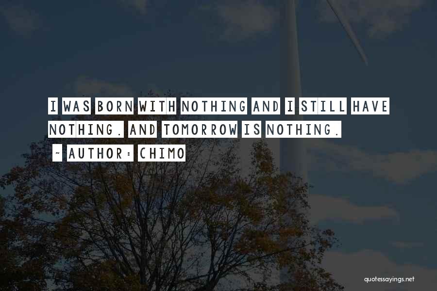 Chimo Quotes: I Was Born With Nothing And I Still Have Nothing. And Tomorrow Is Nothing.