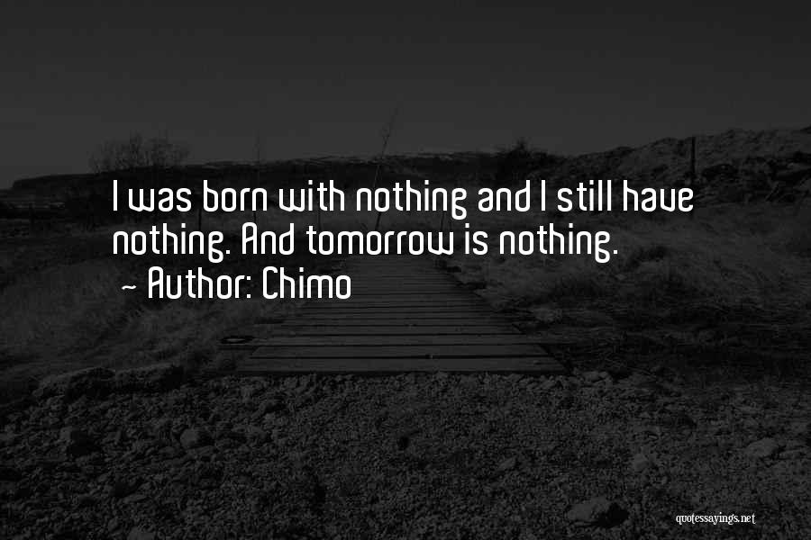 Chimo Quotes: I Was Born With Nothing And I Still Have Nothing. And Tomorrow Is Nothing.