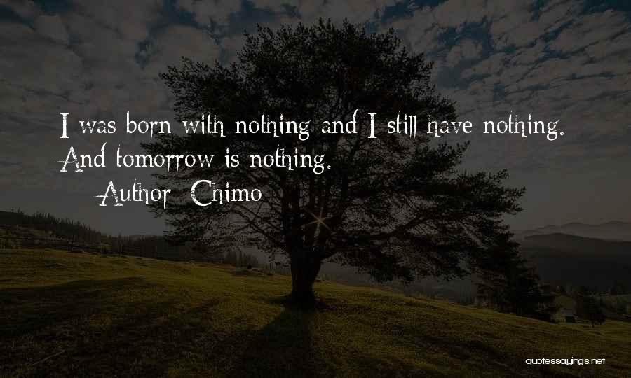 Chimo Quotes: I Was Born With Nothing And I Still Have Nothing. And Tomorrow Is Nothing.