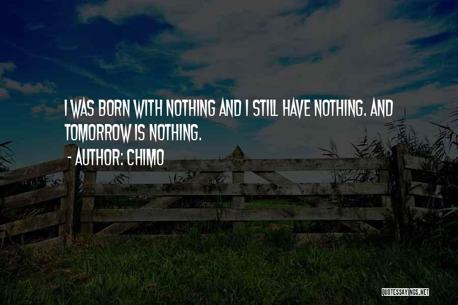 Chimo Quotes: I Was Born With Nothing And I Still Have Nothing. And Tomorrow Is Nothing.