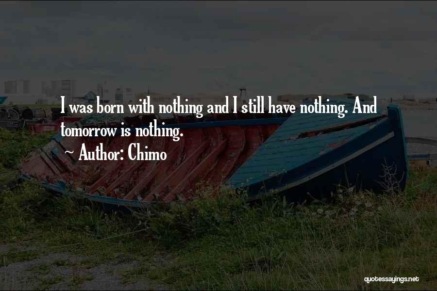 Chimo Quotes: I Was Born With Nothing And I Still Have Nothing. And Tomorrow Is Nothing.