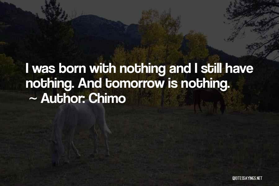 Chimo Quotes: I Was Born With Nothing And I Still Have Nothing. And Tomorrow Is Nothing.