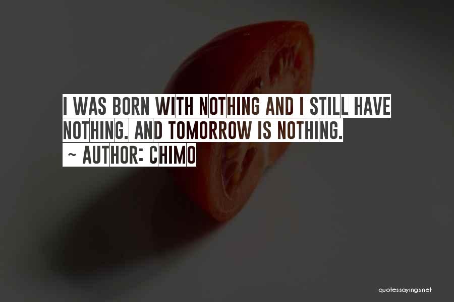 Chimo Quotes: I Was Born With Nothing And I Still Have Nothing. And Tomorrow Is Nothing.