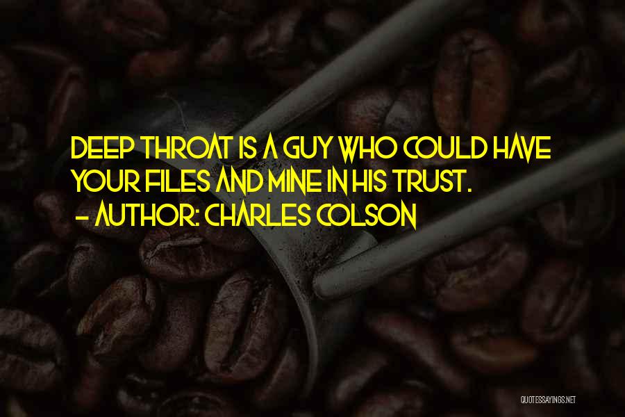 Charles Colson Quotes: Deep Throat Is A Guy Who Could Have Your Files And Mine In His Trust.