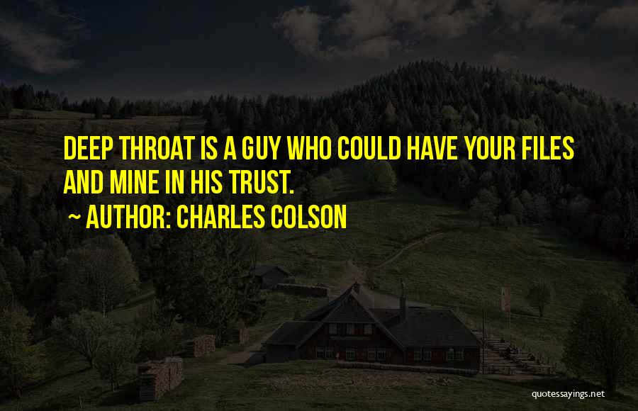 Charles Colson Quotes: Deep Throat Is A Guy Who Could Have Your Files And Mine In His Trust.