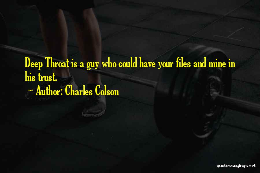 Charles Colson Quotes: Deep Throat Is A Guy Who Could Have Your Files And Mine In His Trust.