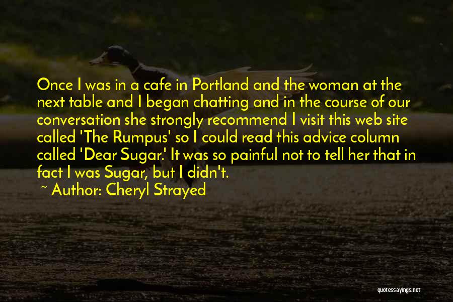 Cheryl Strayed Quotes: Once I Was In A Cafe In Portland And The Woman At The Next Table And I Began Chatting And