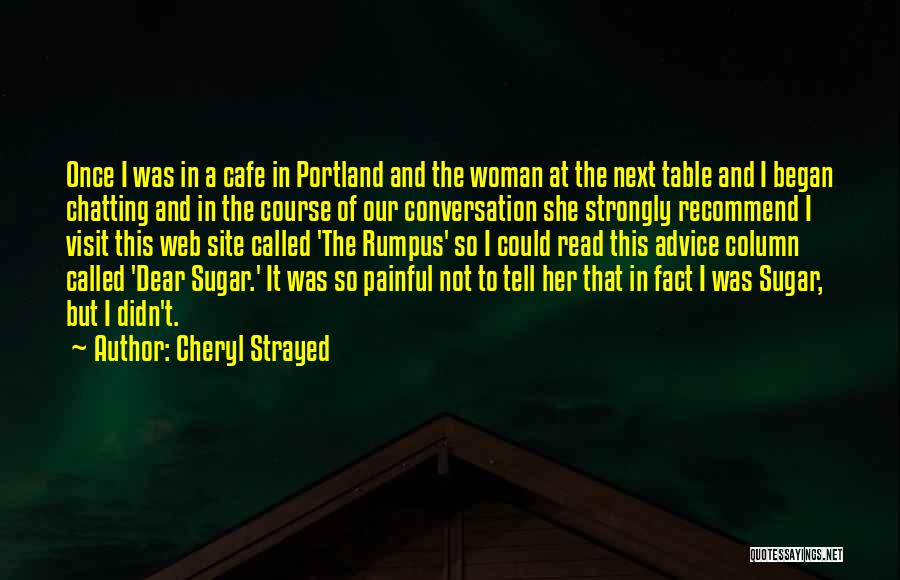 Cheryl Strayed Quotes: Once I Was In A Cafe In Portland And The Woman At The Next Table And I Began Chatting And