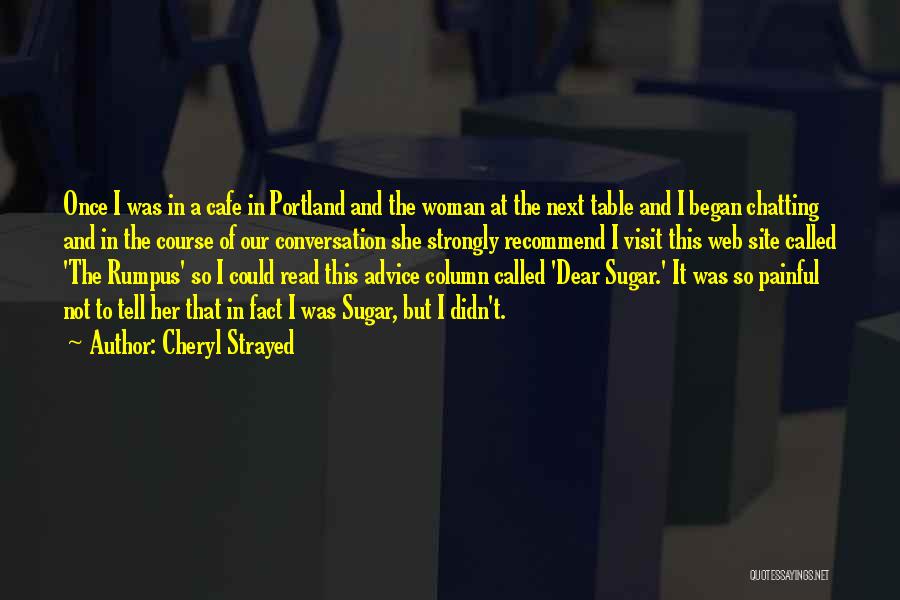 Cheryl Strayed Quotes: Once I Was In A Cafe In Portland And The Woman At The Next Table And I Began Chatting And