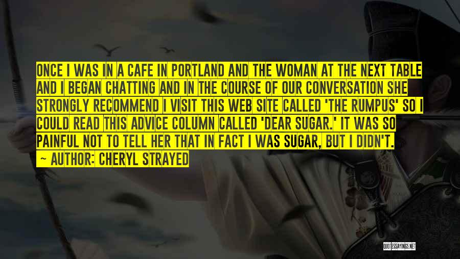 Cheryl Strayed Quotes: Once I Was In A Cafe In Portland And The Woman At The Next Table And I Began Chatting And