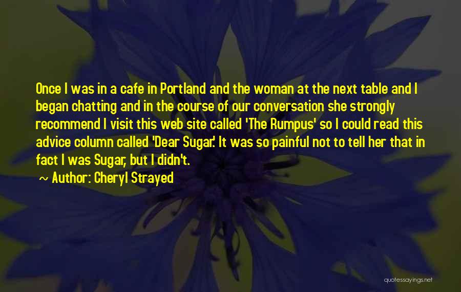 Cheryl Strayed Quotes: Once I Was In A Cafe In Portland And The Woman At The Next Table And I Began Chatting And