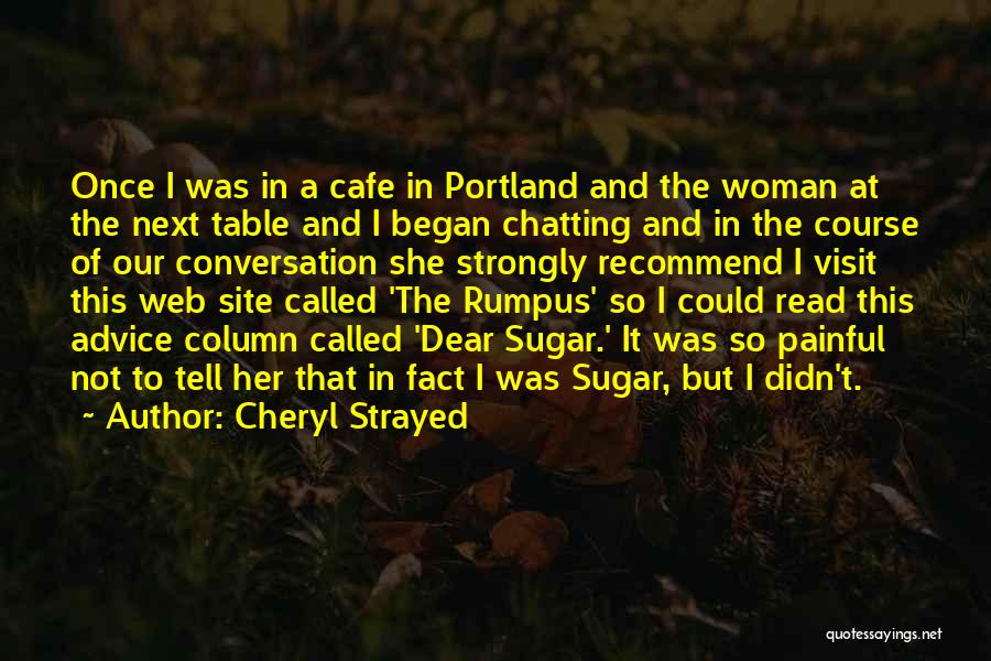 Cheryl Strayed Quotes: Once I Was In A Cafe In Portland And The Woman At The Next Table And I Began Chatting And