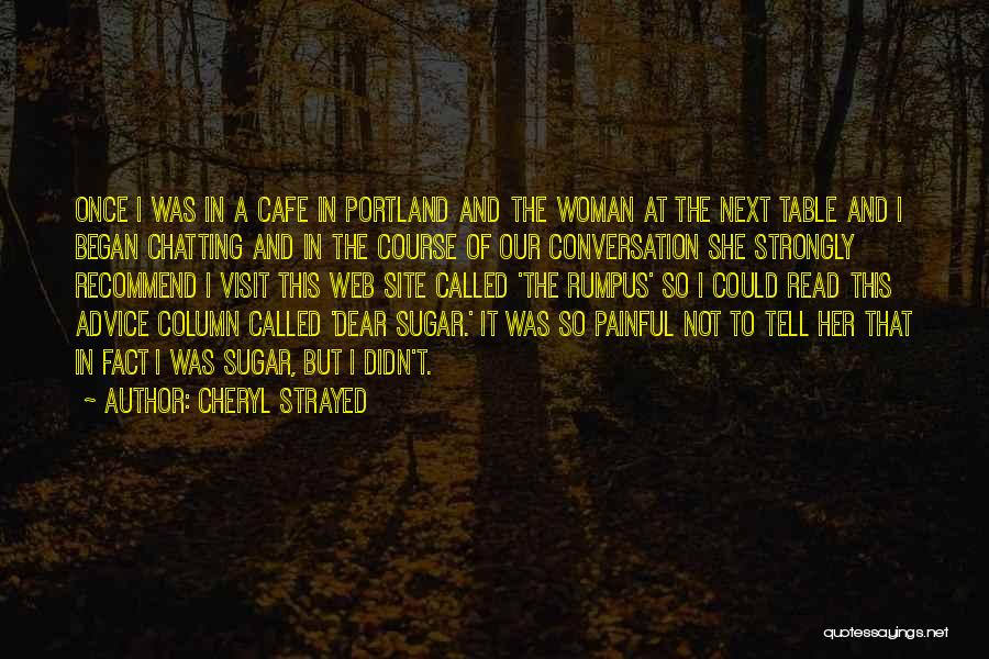 Cheryl Strayed Quotes: Once I Was In A Cafe In Portland And The Woman At The Next Table And I Began Chatting And