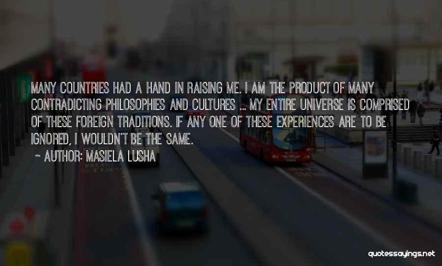 Masiela Lusha Quotes: Many Countries Had A Hand In Raising Me. I Am The Product Of Many Contradicting Philosophies And Cultures ... My