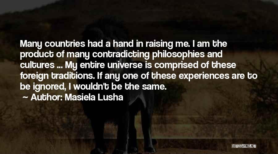 Masiela Lusha Quotes: Many Countries Had A Hand In Raising Me. I Am The Product Of Many Contradicting Philosophies And Cultures ... My