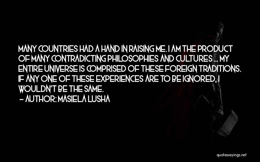 Masiela Lusha Quotes: Many Countries Had A Hand In Raising Me. I Am The Product Of Many Contradicting Philosophies And Cultures ... My