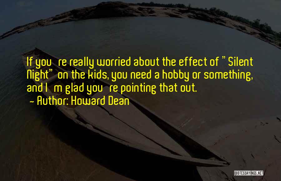 Howard Dean Quotes: If You're Really Worried About The Effect Of Silent Night On The Kids, You Need A Hobby Or Something, And