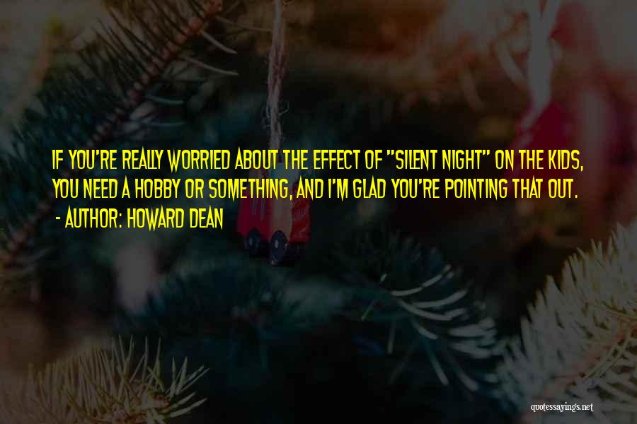 Howard Dean Quotes: If You're Really Worried About The Effect Of Silent Night On The Kids, You Need A Hobby Or Something, And