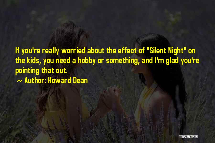 Howard Dean Quotes: If You're Really Worried About The Effect Of Silent Night On The Kids, You Need A Hobby Or Something, And