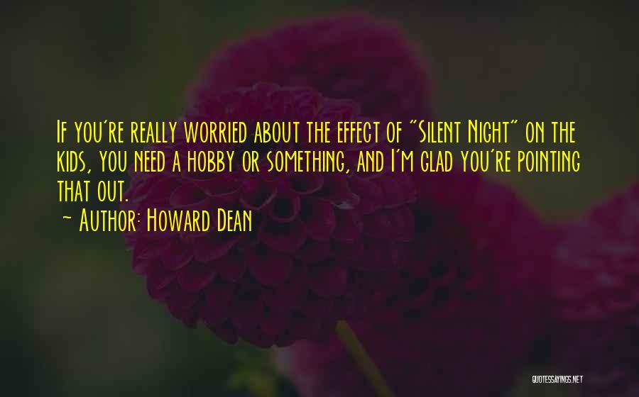 Howard Dean Quotes: If You're Really Worried About The Effect Of Silent Night On The Kids, You Need A Hobby Or Something, And