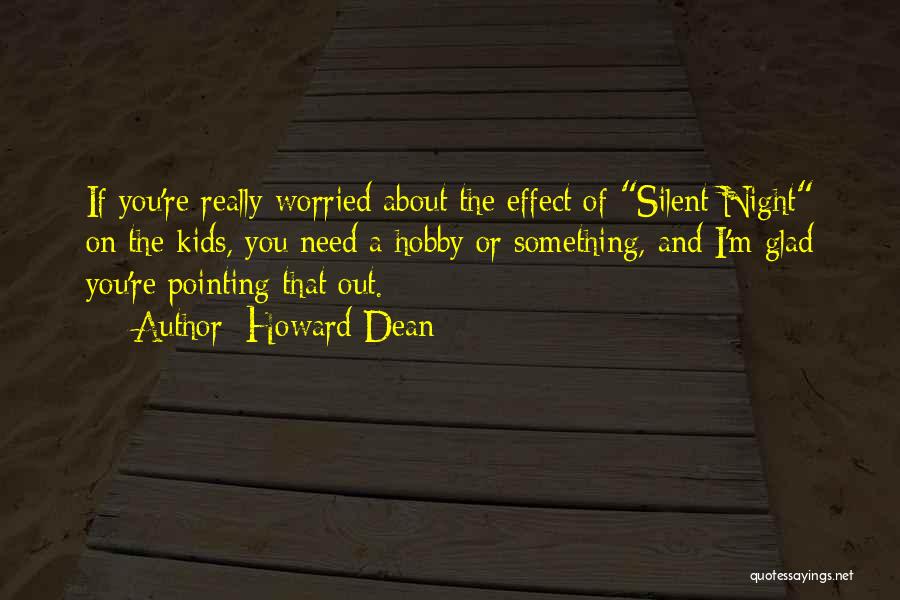 Howard Dean Quotes: If You're Really Worried About The Effect Of Silent Night On The Kids, You Need A Hobby Or Something, And