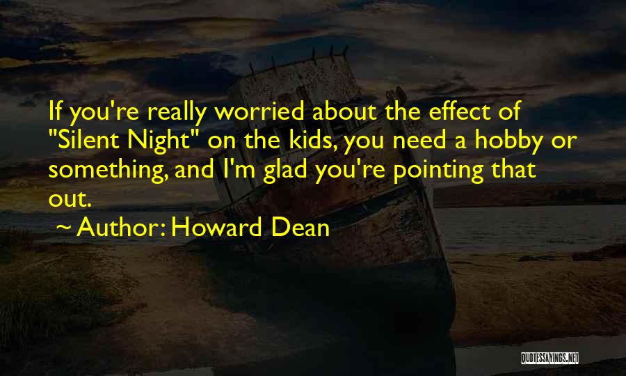 Howard Dean Quotes: If You're Really Worried About The Effect Of Silent Night On The Kids, You Need A Hobby Or Something, And