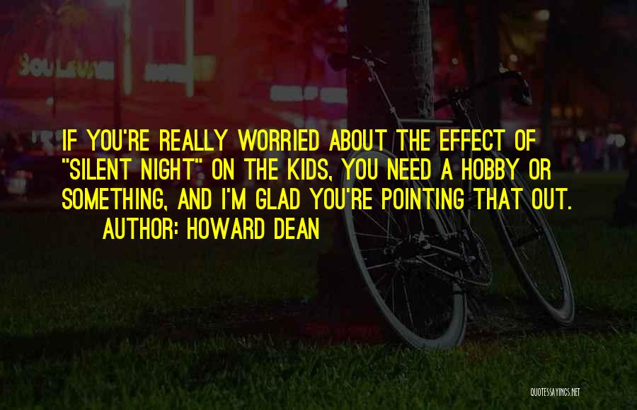 Howard Dean Quotes: If You're Really Worried About The Effect Of Silent Night On The Kids, You Need A Hobby Or Something, And