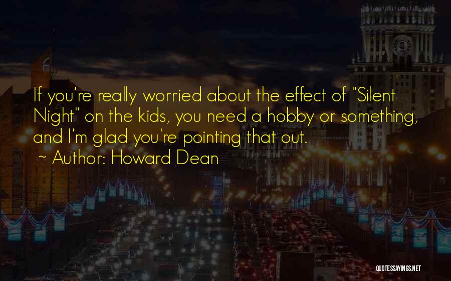 Howard Dean Quotes: If You're Really Worried About The Effect Of Silent Night On The Kids, You Need A Hobby Or Something, And