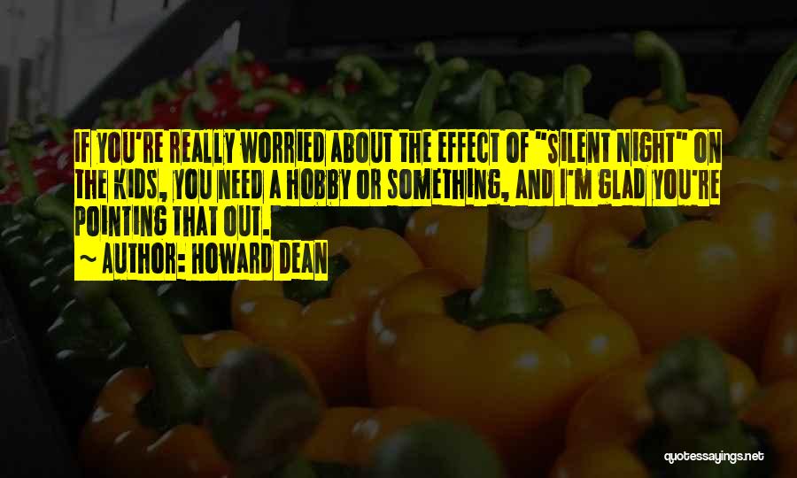Howard Dean Quotes: If You're Really Worried About The Effect Of Silent Night On The Kids, You Need A Hobby Or Something, And