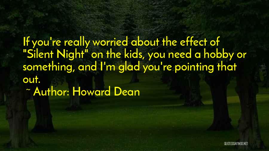 Howard Dean Quotes: If You're Really Worried About The Effect Of Silent Night On The Kids, You Need A Hobby Or Something, And