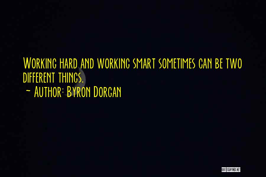 Byron Dorgan Quotes: Working Hard And Working Smart Sometimes Can Be Two Different Things.