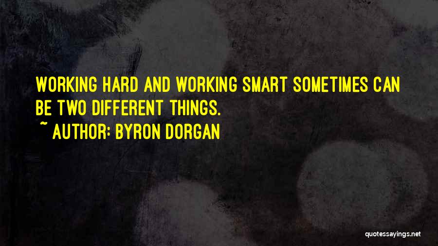 Byron Dorgan Quotes: Working Hard And Working Smart Sometimes Can Be Two Different Things.