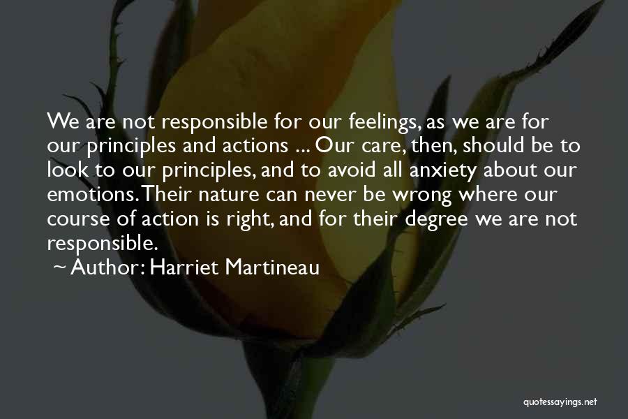 Harriet Martineau Quotes: We Are Not Responsible For Our Feelings, As We Are For Our Principles And Actions ... Our Care, Then, Should