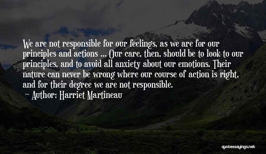 Harriet Martineau Quotes: We Are Not Responsible For Our Feelings, As We Are For Our Principles And Actions ... Our Care, Then, Should