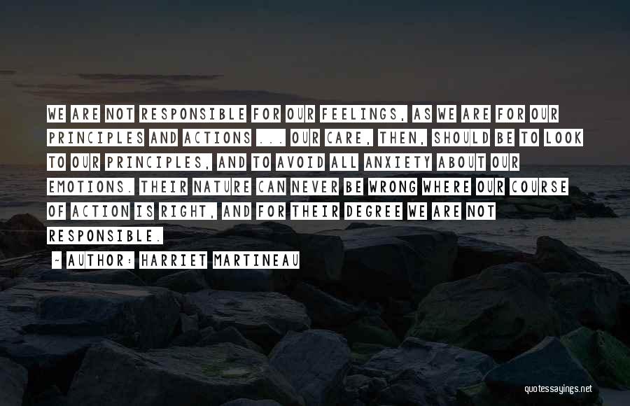 Harriet Martineau Quotes: We Are Not Responsible For Our Feelings, As We Are For Our Principles And Actions ... Our Care, Then, Should