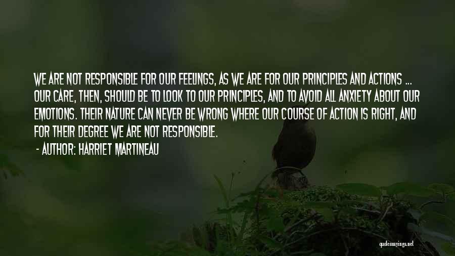 Harriet Martineau Quotes: We Are Not Responsible For Our Feelings, As We Are For Our Principles And Actions ... Our Care, Then, Should